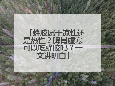 蜂胶属于凉性还是热性？脾胃虚寒可以吃蜂胶吗？一文讲明白